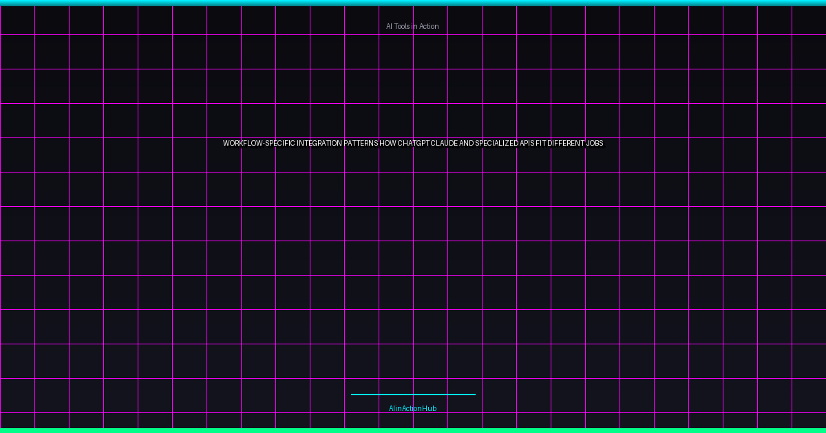 Workflow-Specific Integration Patterns: How ChatGPT, Claude, and Specialized APIs Fit Different Jobs