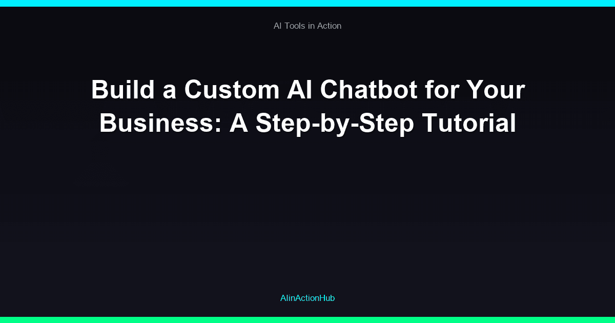 Build a Custom AI Chatbot for Your Business: A Step-by-Step Tutorial