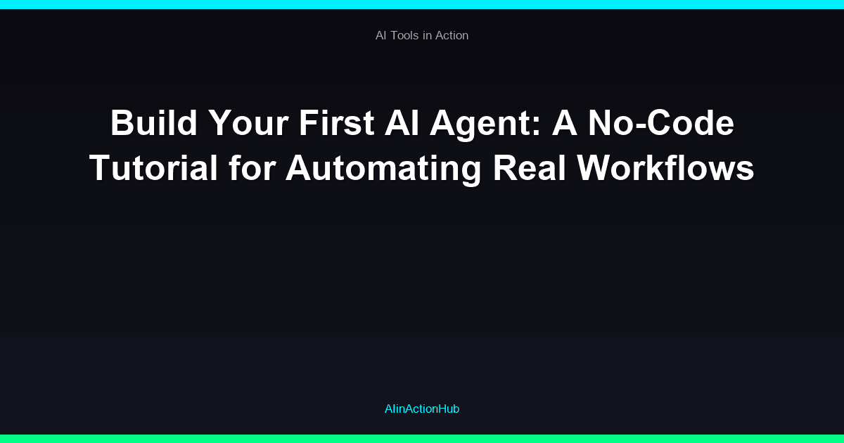 Build Your First AI Agent: A No-Code Tutorial for Automating Real Workflows