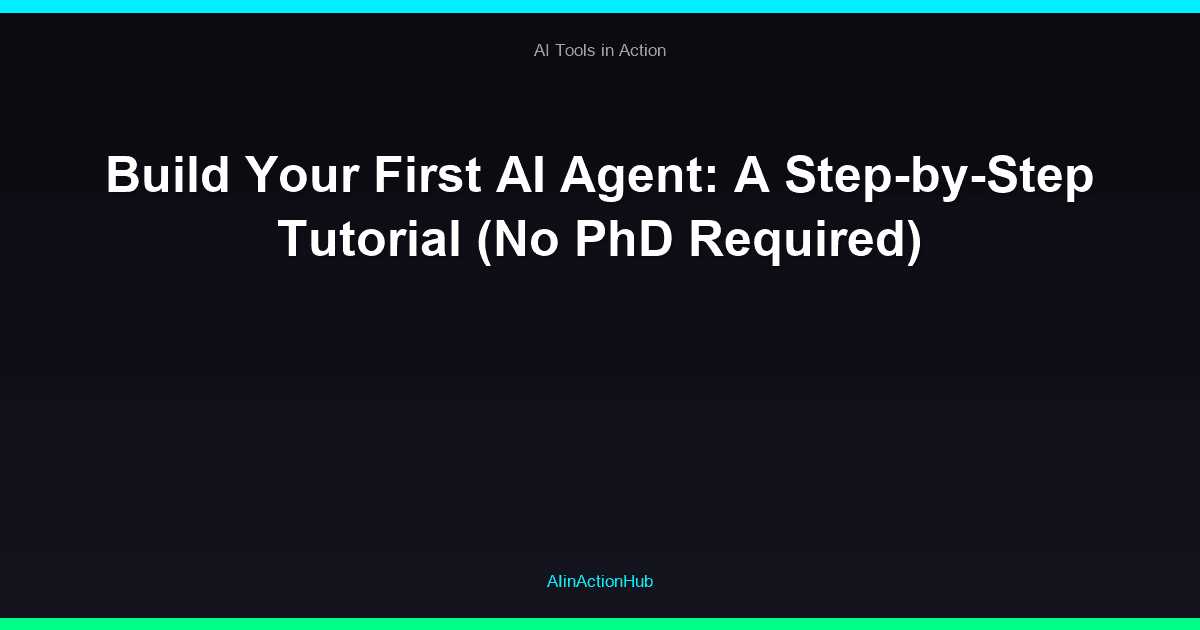 Build Your First AI Agent: A Step-by-Step Tutorial (No PhD Required)