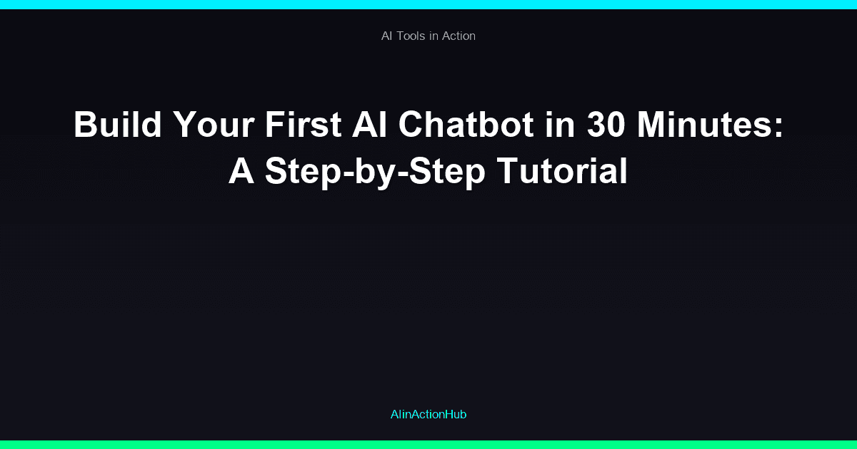 Build Your First AI Chatbot in 30 Minutes: A Step-by-Step Tutorial