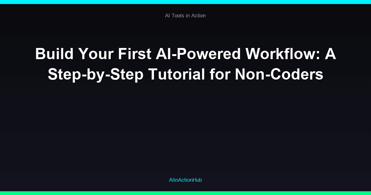Build Your First AI-Powered Workflow: A Step-by-Step Tutorial for Non-Coders