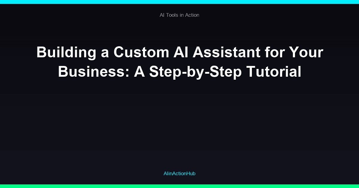 Building a Custom AI Assistant for Your Business: A Step-by-Step Tutorial