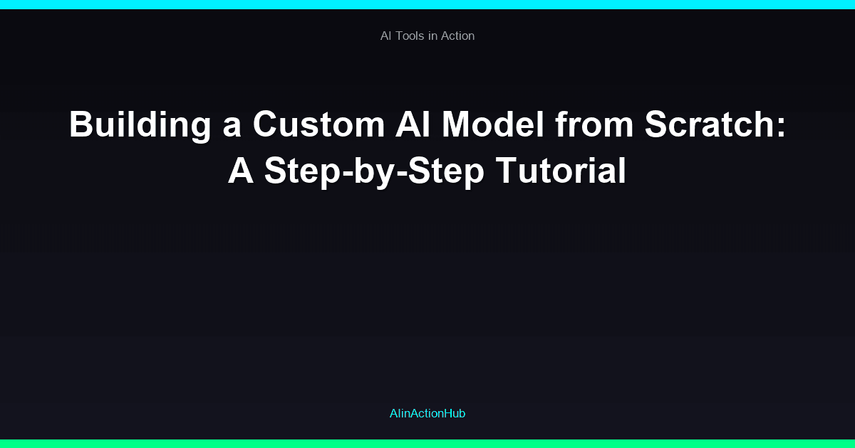 Building a Custom AI Model from Scratch: A Step-by-Step Tutorial