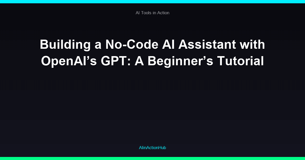 Building a No-Code AI Assistant with OpenAI’s GPT: A Beginner’s Tutorial