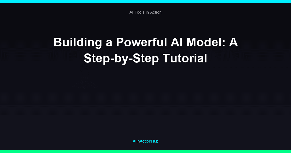 Building a Powerful AI Model: A Step-by-Step Tutorial