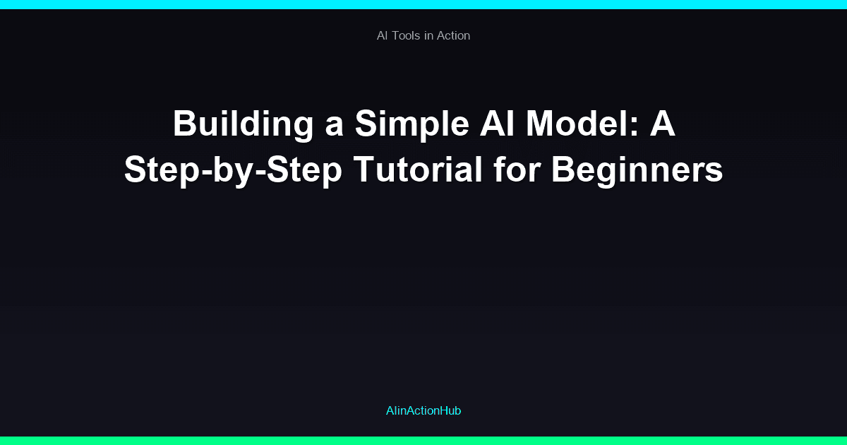Building a Simple AI Model: A Step-by-Step Tutorial for Beginners