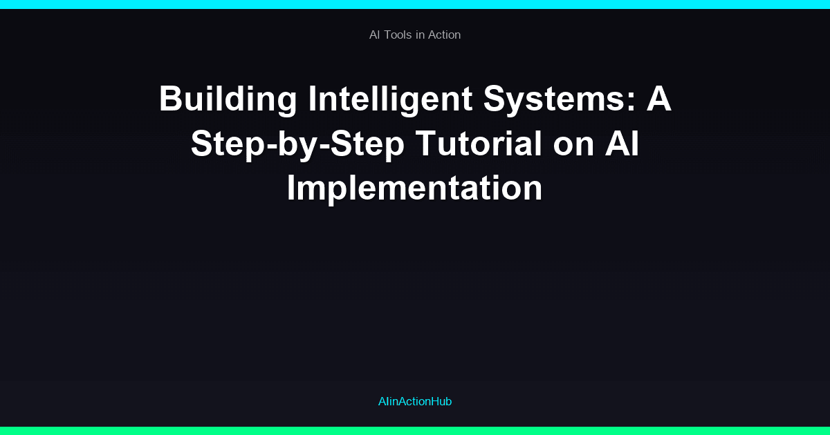 Building Intelligent Systems: A Step-by-Step Tutorial on AI Implementation