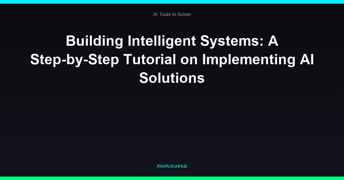 Building Intelligent Systems: A Step-by-Step Tutorial on Implementing AI Solutions