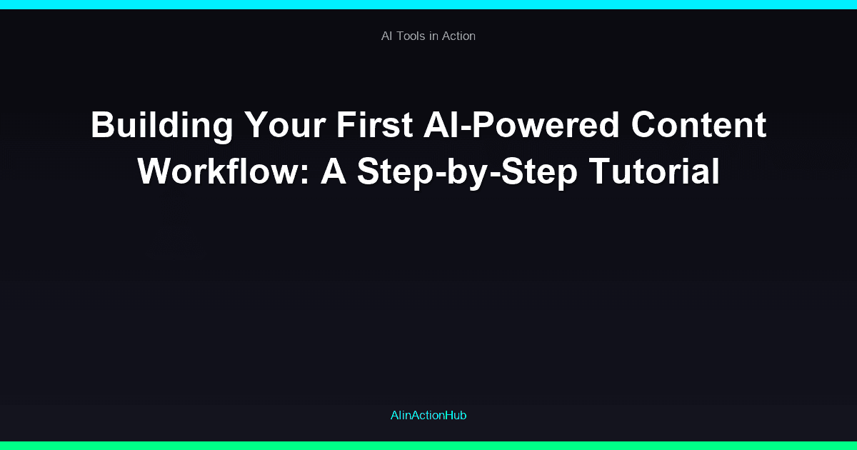 Building Your First AI-Powered Content Workflow: A Step-by-Step Tutorial