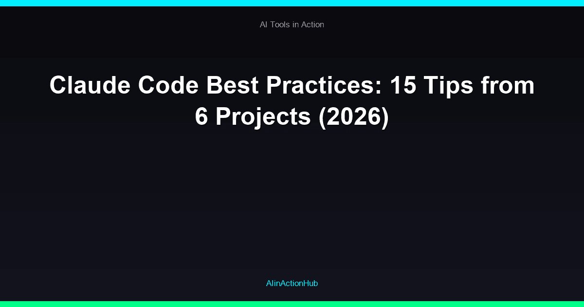 Claude Code Best Practices: 15 Tips from 6 Projects (2026)
