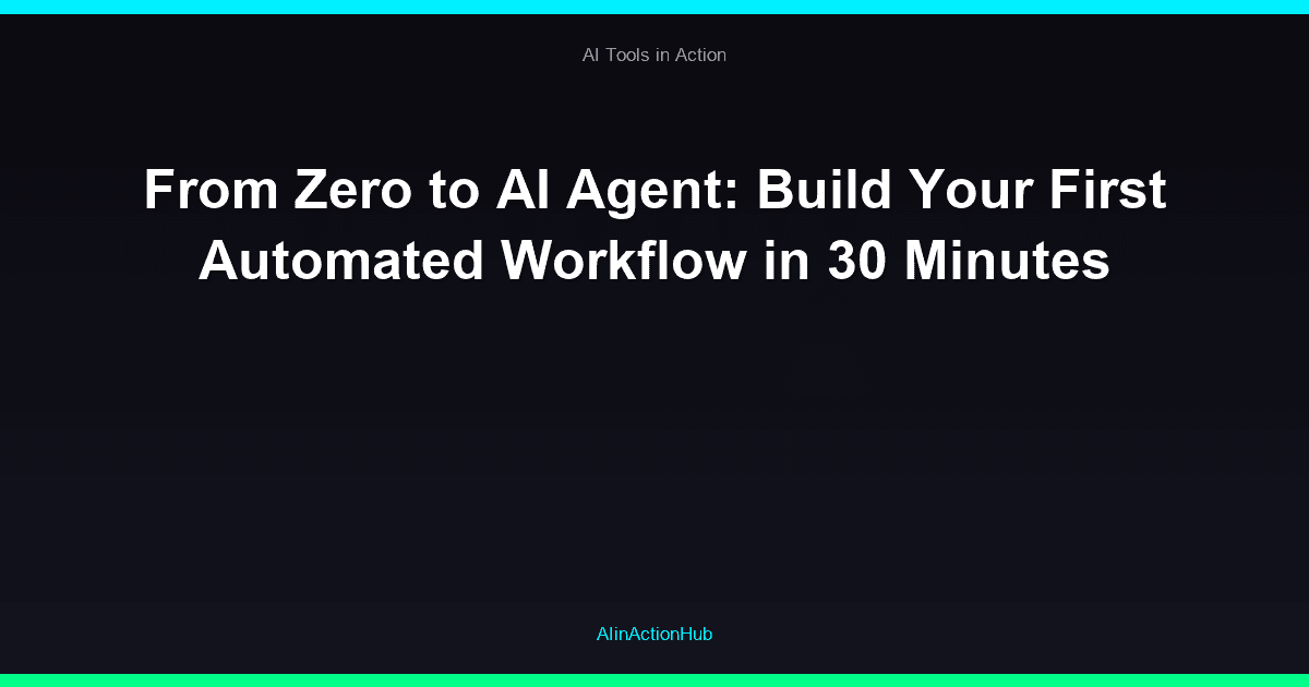 From Zero to AI Agent: Build Your First Automated Workflow in 30 Minutes