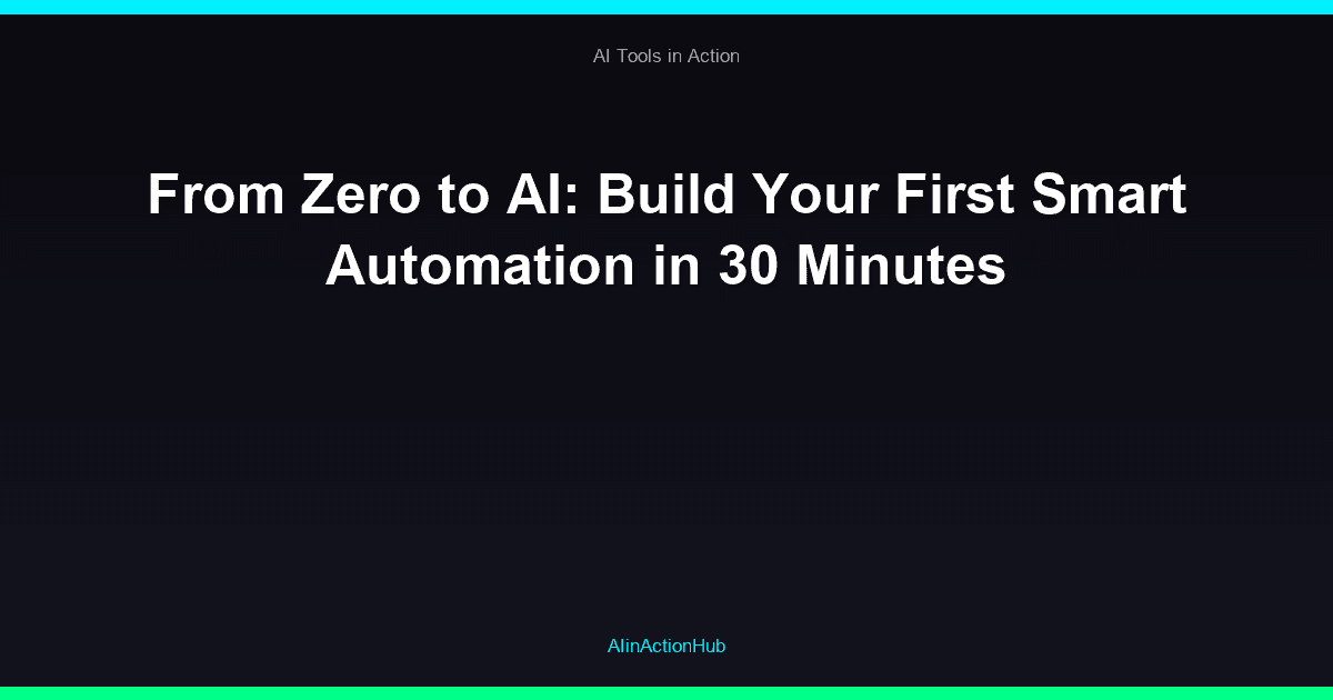 From Zero to AI: Build Your First Smart Automation in 30 Minutes