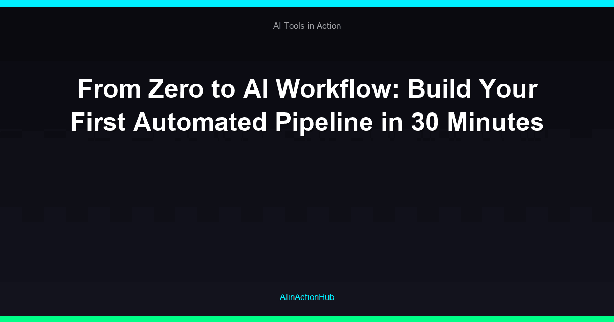 From Zero to AI Workflow: Build Your First Automated Pipeline in 30 Minutes