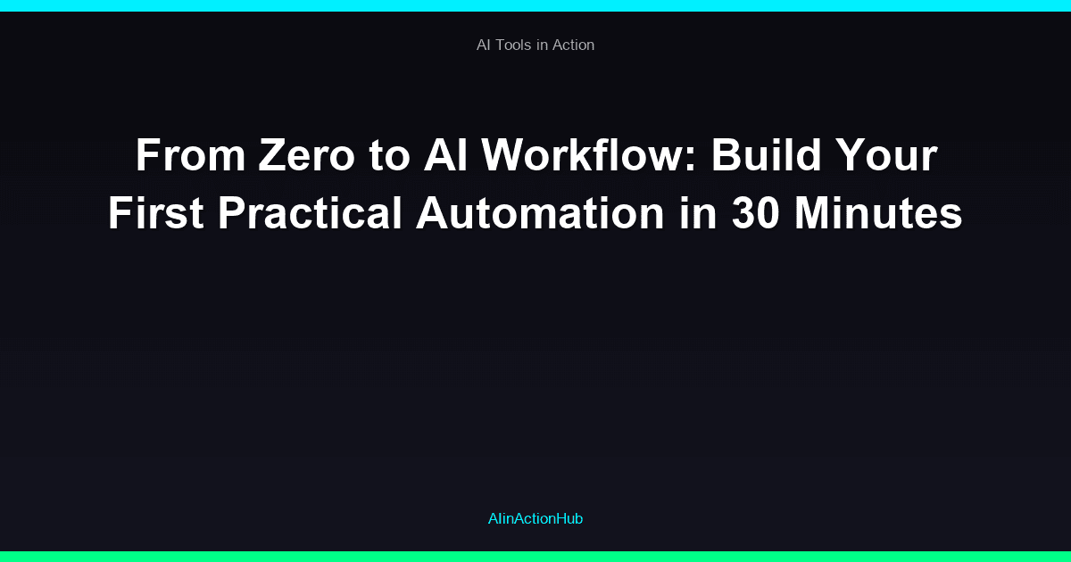 From Zero to AI Workflow: Build Your First Practical Automation in 30 Minutes