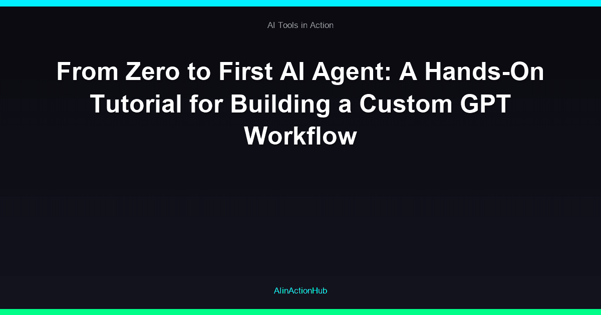 From Zero to First AI Agent: A Hands-On Tutorial for Building a Custom GPT Workflow