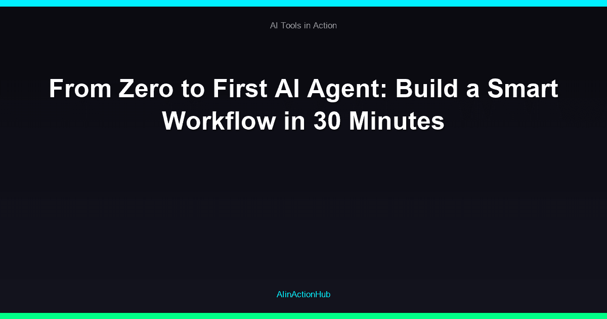 From Zero to First AI Agent: Build a Smart Workflow in 30 Minutes