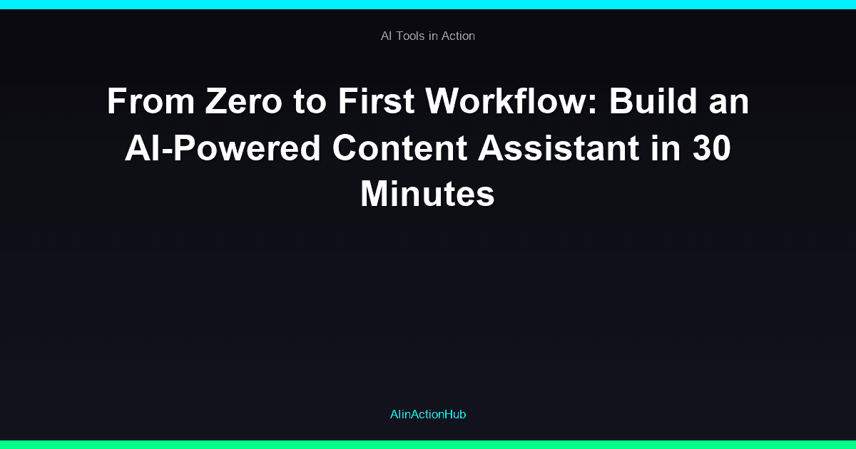 From Zero to First Workflow: Build an AI-Powered Content Assistant in 30 Minutes