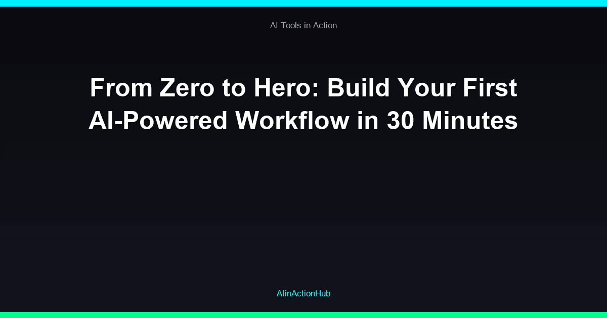 From Zero to Hero: Build Your First AI-Powered Workflow in 30 Minutes