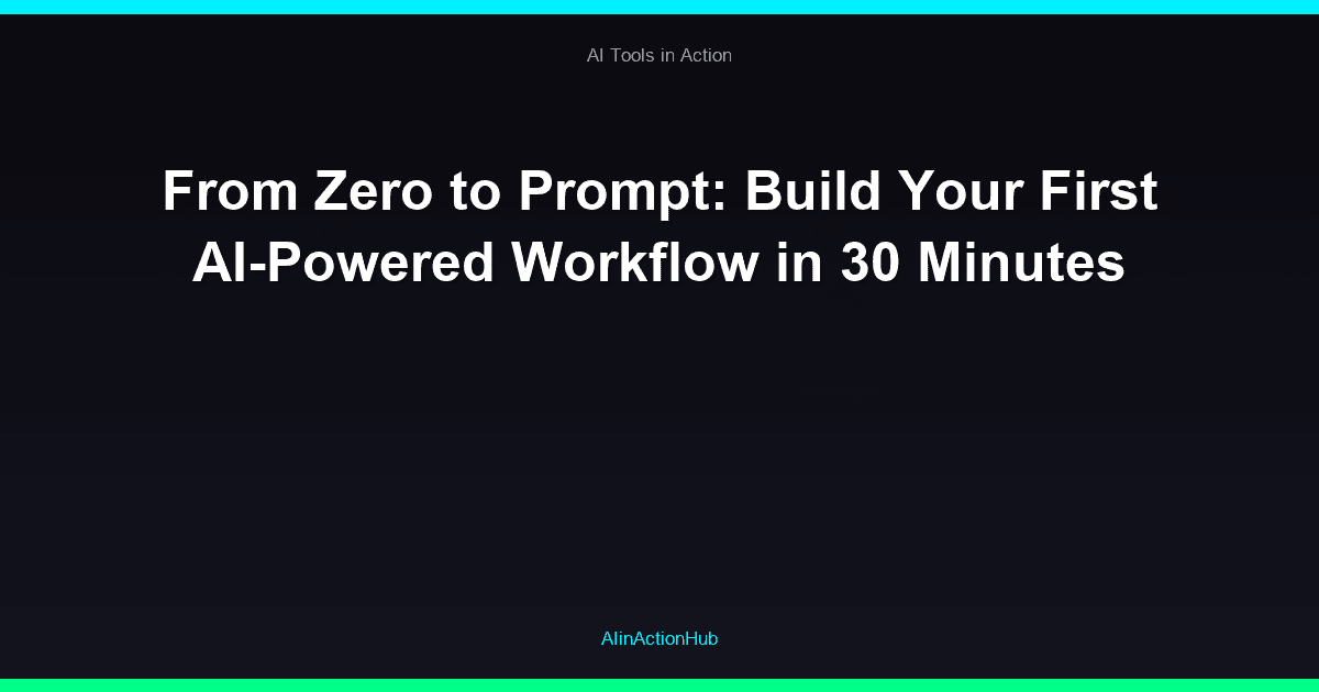 From Zero to Prompt: Build Your First AI-Powered Workflow in 30 Minutes