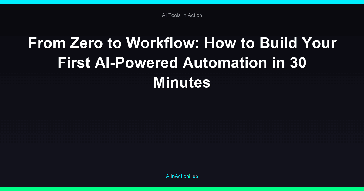 From Zero to Workflow: How to Build Your First AI-Powered Automation in 30 Minutes