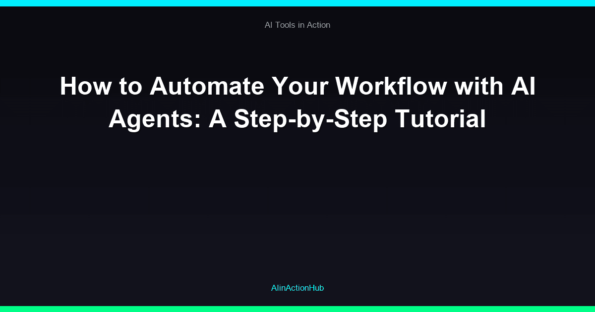 How to Automate Your Workflow with AI Agents: A Step-by-Step Tutorial