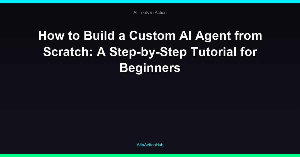 How to Build a Custom AI Agent from Scratch: A Step-by-Step Tutorial for Beginners