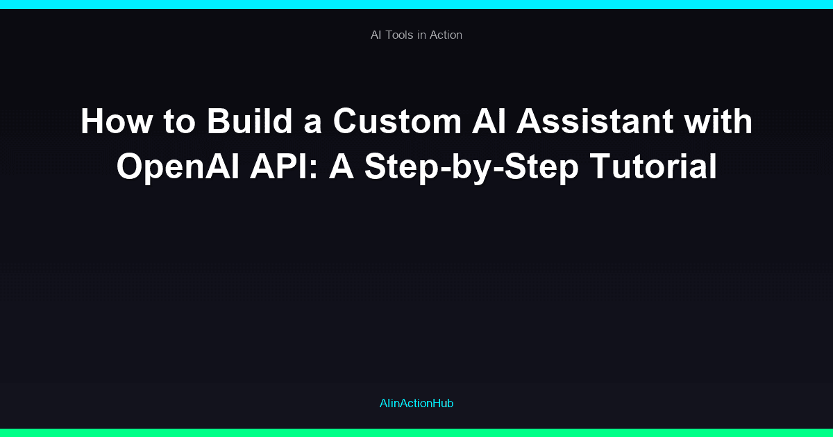 How to Build a Custom AI Assistant with OpenAI API: A Step-by-Step Tutorial