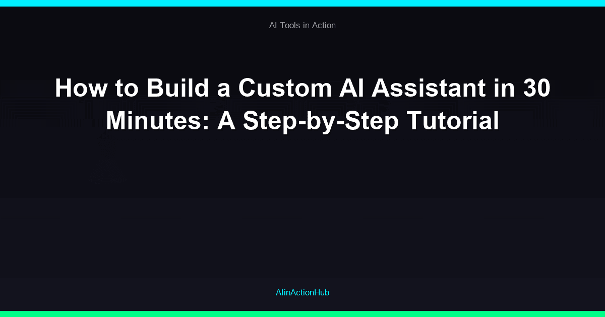 How to Build a Custom AI Assistant in 30 Minutes: A Step-by-Step Tutorial