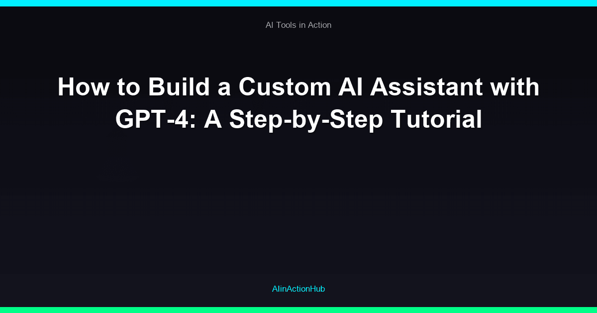 How to Build a Custom AI Assistant with GPT-4: A Step-by-Step Tutorial