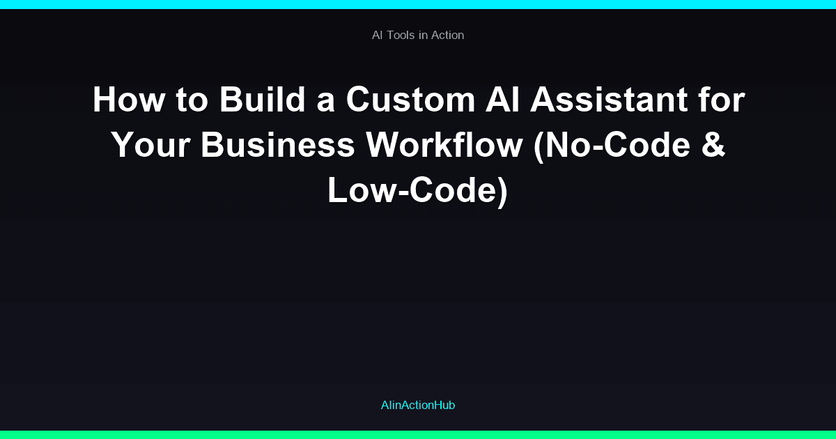 How to Build a Custom AI Assistant for Your Business Workflow (No-Code & Low-Code)