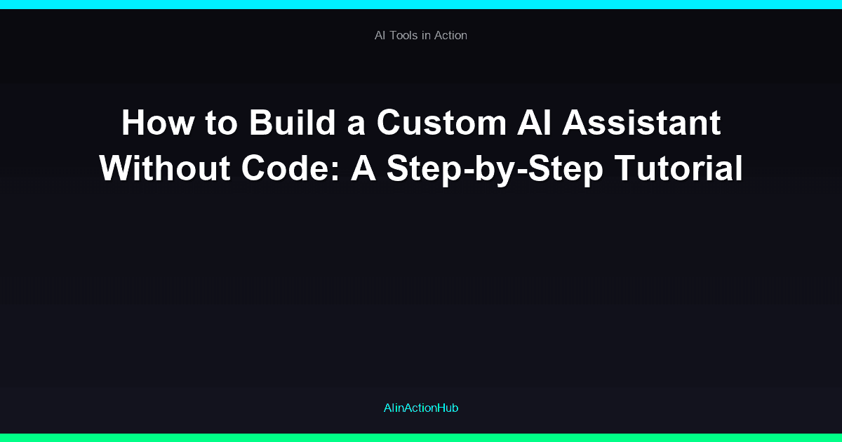 How to Build a Custom AI Assistant Without Code: A Step-by-Step Tutorial