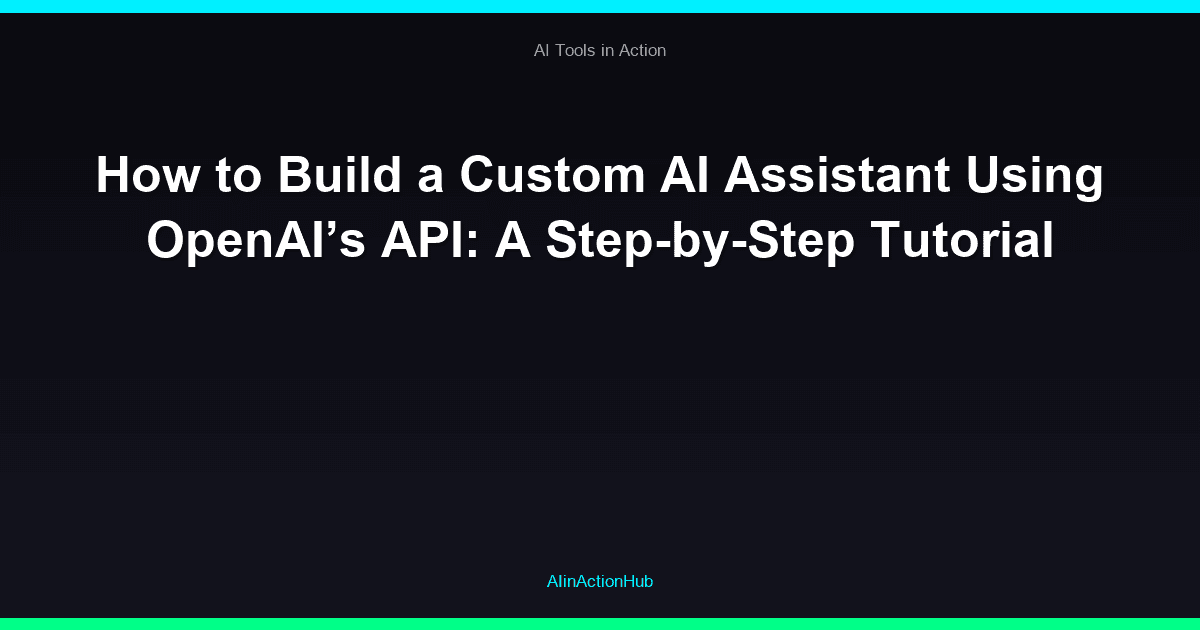 How to Build a Custom AI Assistant Using OpenAI’s API: A Step-by-Step Tutorial