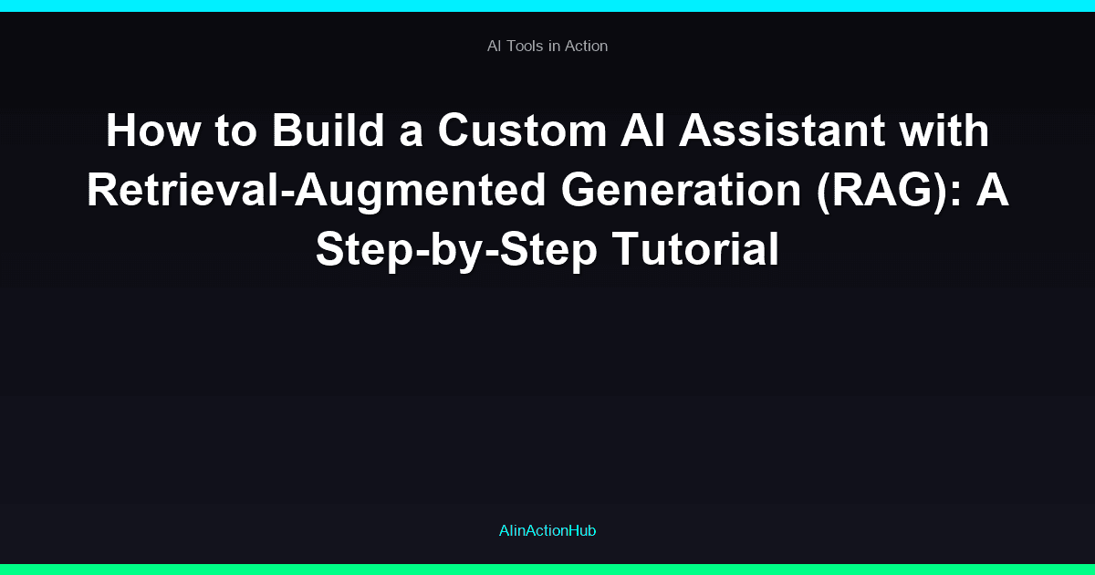 How to Build a Custom AI Assistant with Retrieval-Augmented Generation (RAG): A Step-by-Step Tutorial