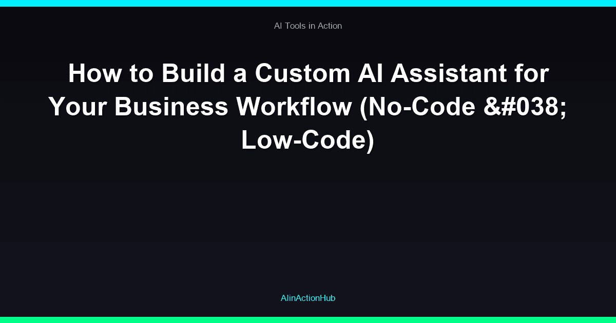 How to Build a Custom AI Assistant for Your Business Workflow (No-Code & Low-Code)