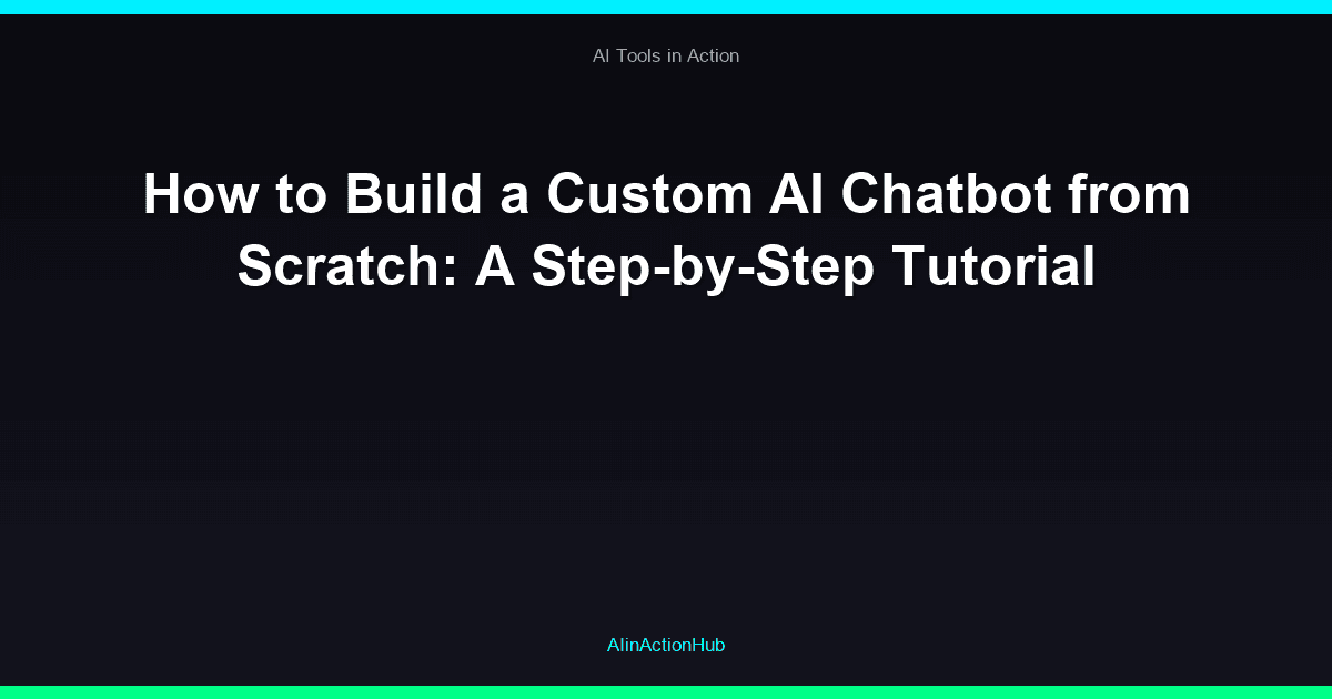 How to Build a Custom AI Chatbot from Scratch: A Step-by-Step Tutorial