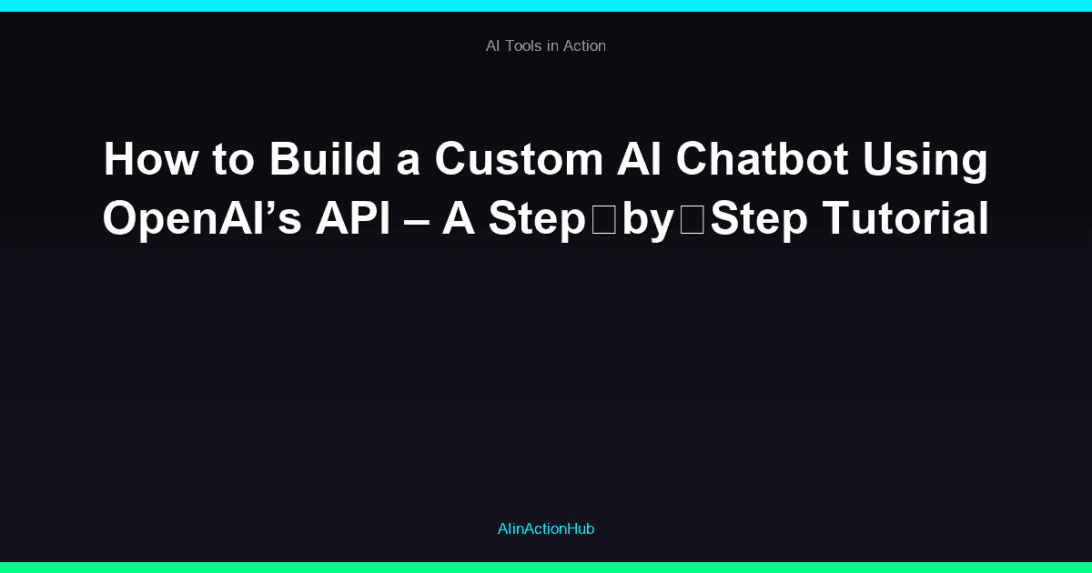 How to Build a Custom AI Chatbot Using OpenAI’s API – A Step‑by‑Step Tutorial