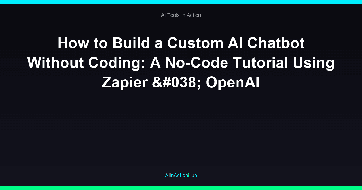 How to Build a Custom AI Chatbot Without Coding: A No-Code Tutorial Using Zapier & OpenAI