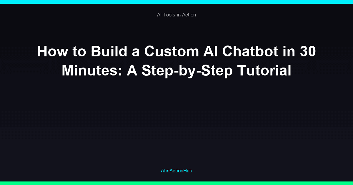 How to Build a Custom AI Chatbot in 30 Minutes: A Step-by-Step Tutorial