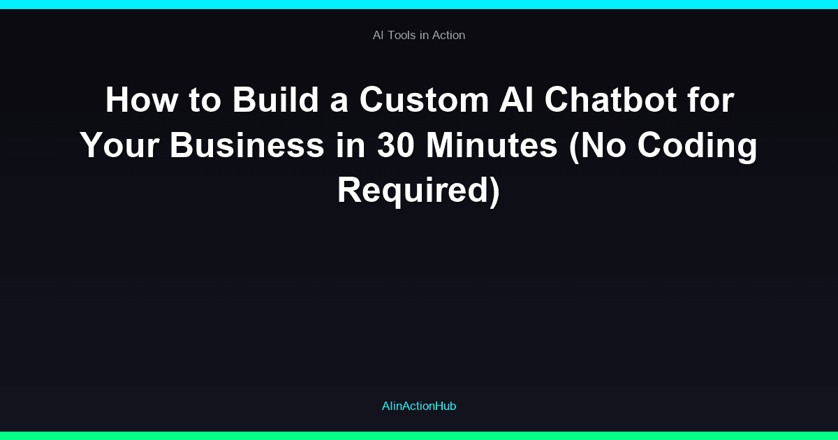 How to Build a Custom AI Chatbot for Your Business in 30 Minutes (No Coding Required)