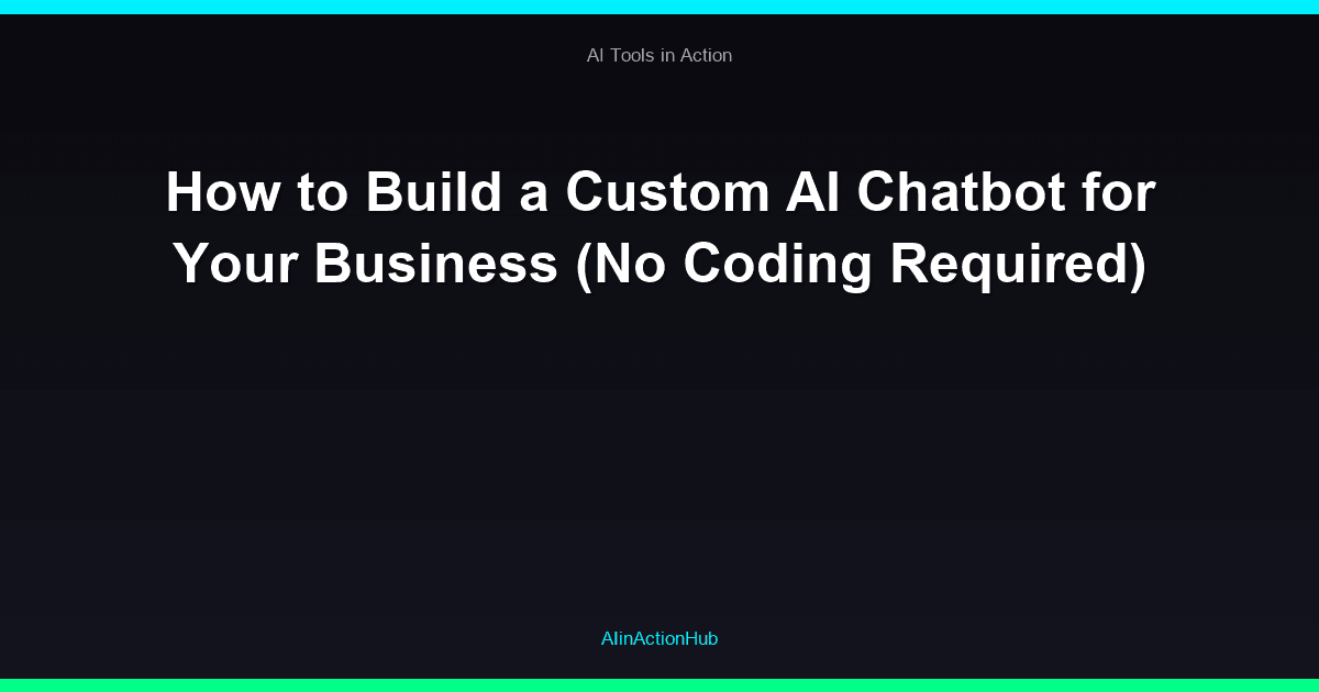 How to Build a Custom AI Chatbot for Your Business (No Coding Required)