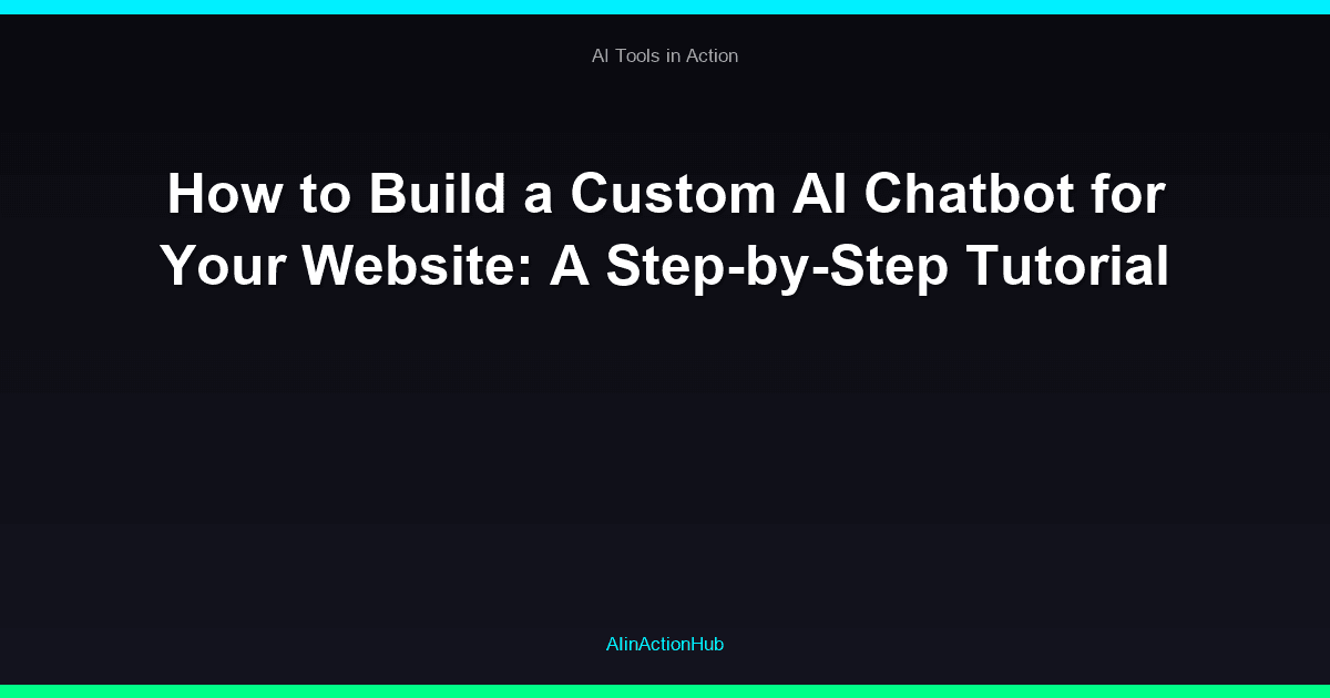 How to Build a Custom AI Chatbot for Your Website: A Step-by-Step Tutorial