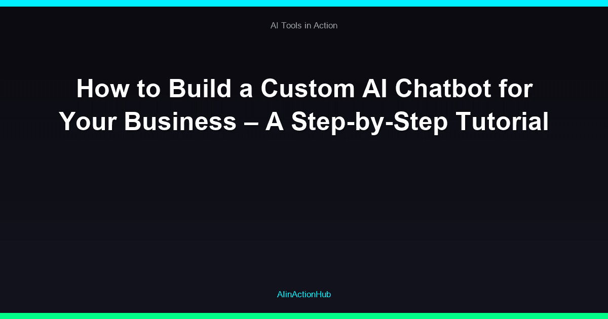 How to Build a Custom AI Chatbot for Your Business – A Step-by-Step Tutorial