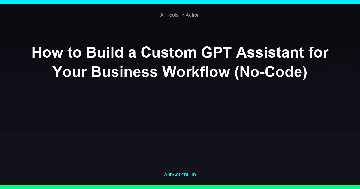 How to Build a Custom GPT Assistant for Your Business Workflow (No-Code)