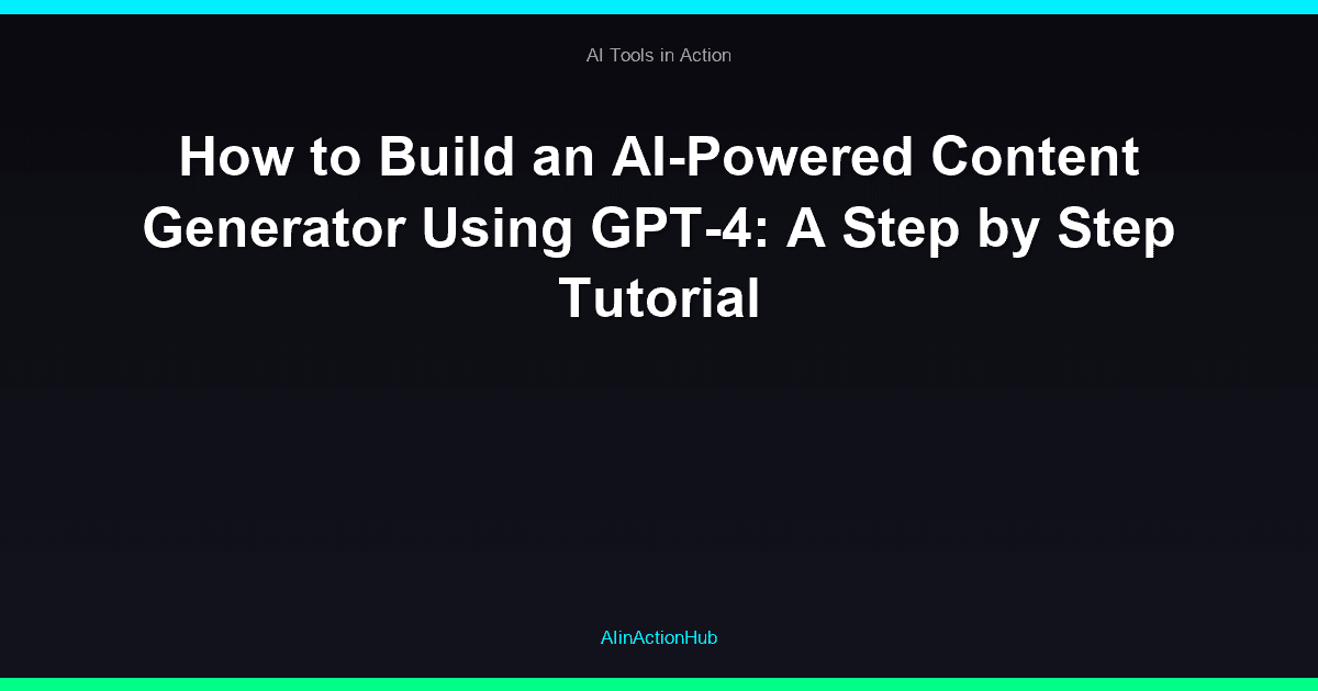 How to Build an AI-Powered Content Generator Using GPT-4: A Step by Step Tutorial