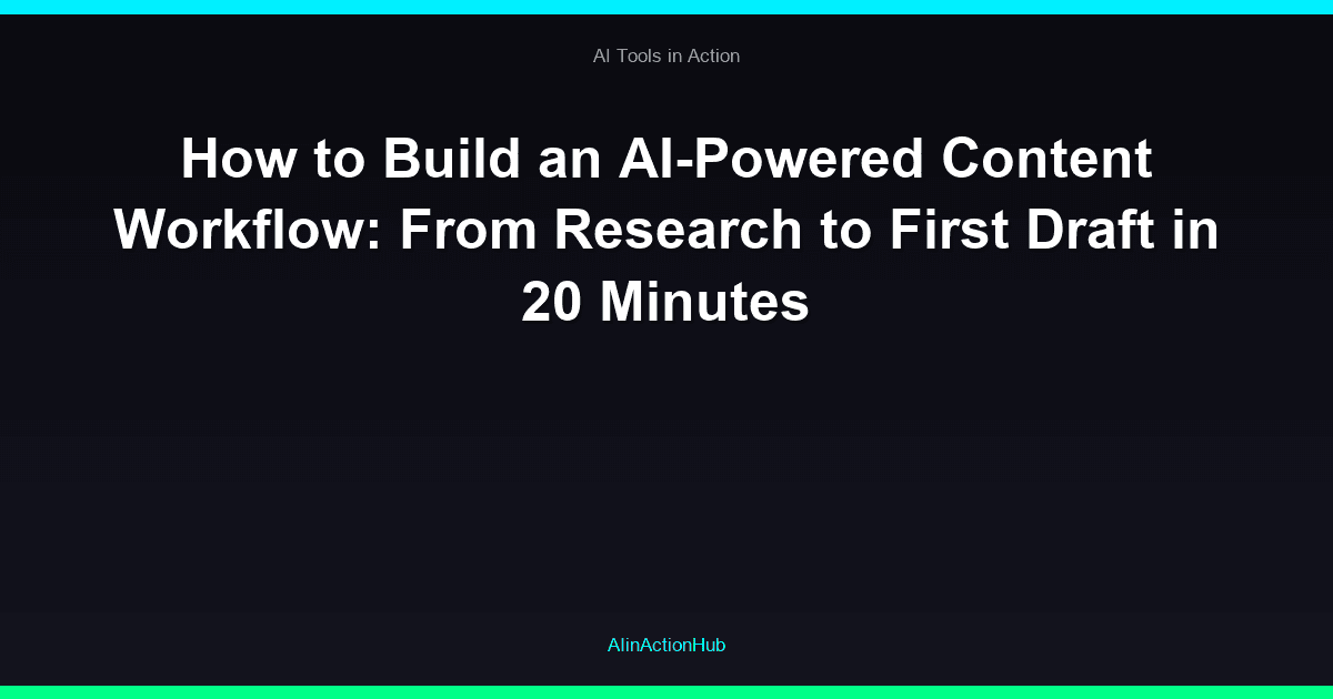 How to Build an AI-Powered Content Workflow: From Research to First Draft in 20 Minutes
