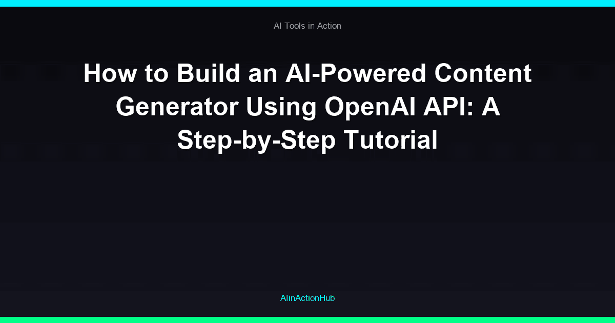 How to Build an AI-Powered Content Generator Using OpenAI API: A Step-by-Step Tutorial