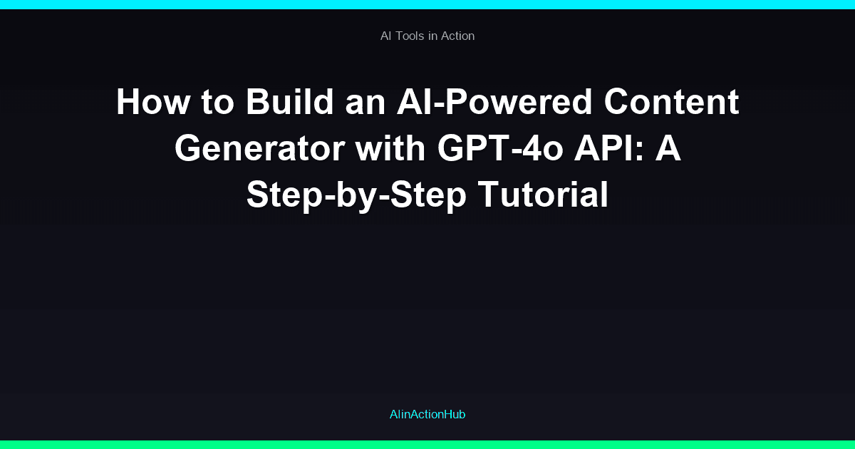 How to Build an AI-Powered Content Generator with GPT-4o API: A Step-by-Step Tutorial