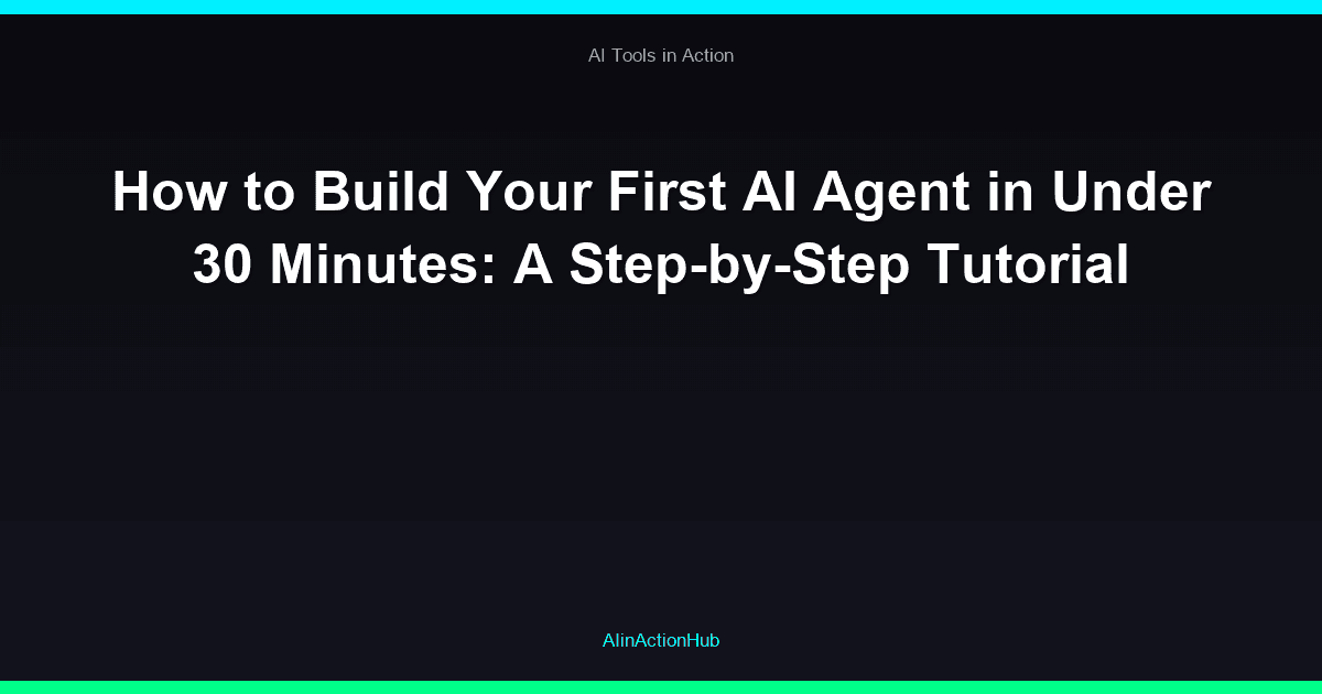 How to Build Your First AI Agent in Under 30 Minutes: A Step-by-Step Tutorial