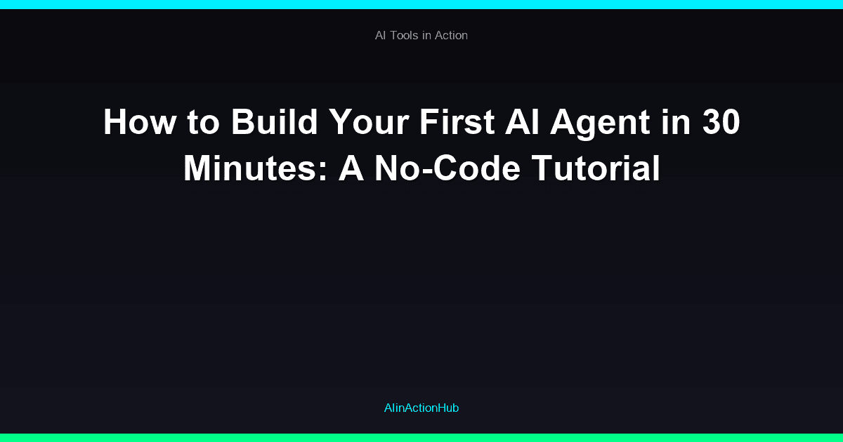 How to Build Your First AI Agent in 30 Minutes: A No-Code Tutorial